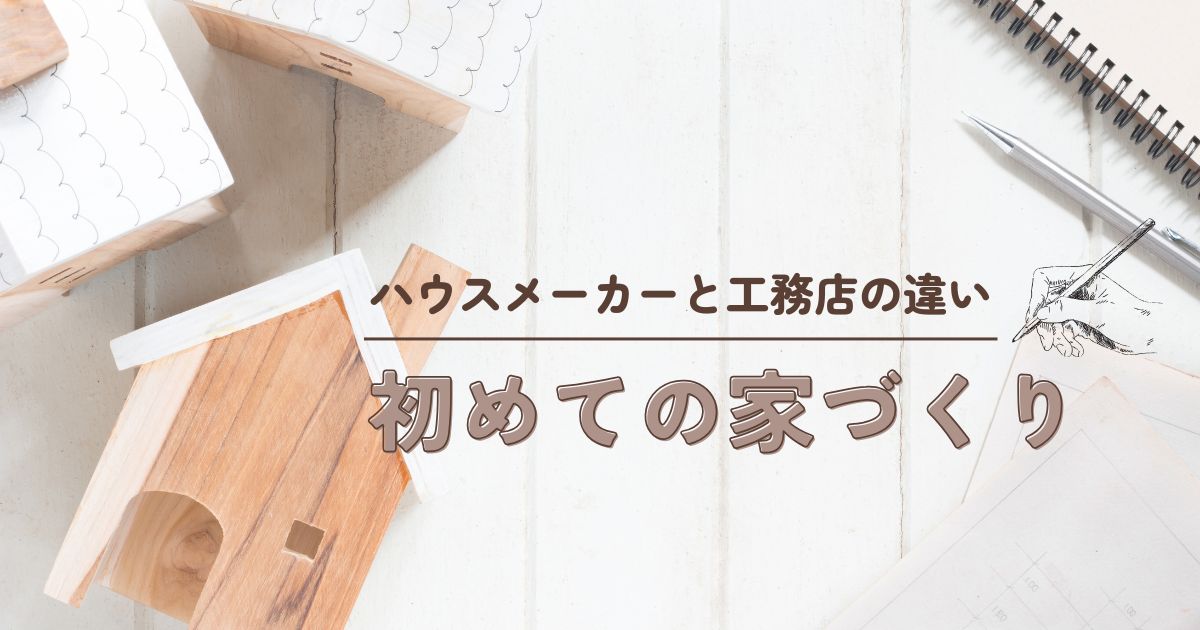 初めての家づくり、ハウスメーカーと工務店の違いはこれだ！